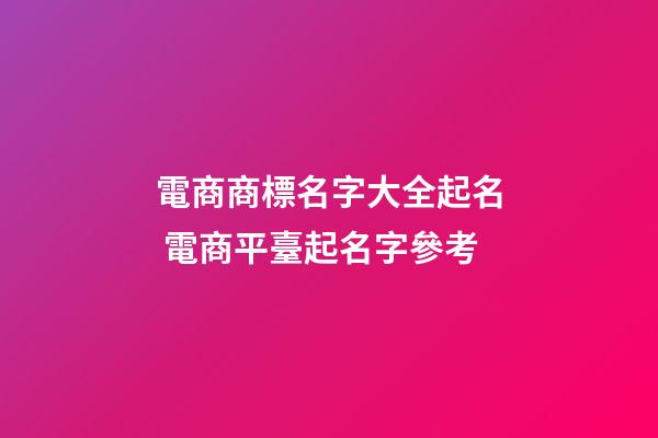 電商商標名字大全起名 電商平臺起名字參考-第1張-商標起名-玄機派